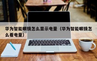 华为智能眼镜怎么显示电量（华为智能眼镜怎么看电量）