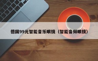 德国99元智能音乐眼镜（智能音频眼镜）