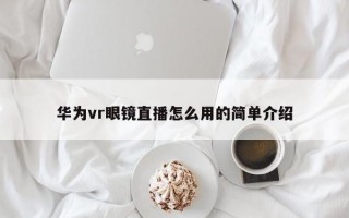 华为vr眼镜直播怎么用的简单介绍