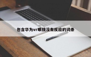 包含华为vr眼镜没有反应的词条