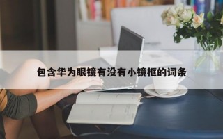 包含华为眼镜有没有小镜框的词条