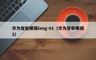 华为智能眼镜lang-01（华为智能眼镜2）