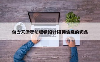 包含天津智能眼镜设计招聘信息的词条