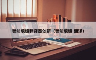 智能眼镜翻译器创新（智能眼镜 翻译）