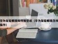 华为智能眼镜如何换壁纸（华为智能眼镜怎样操作）