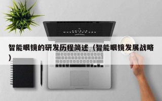 智能眼镜的研发历程简述（智能眼镜发展战略）