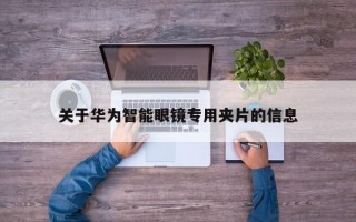 关于华为智能眼镜专用夹片的信息