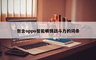 包含oppo智能眼镜战斗力的词条