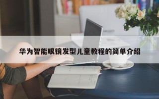 华为智能眼镜发型儿童教程的简单介绍