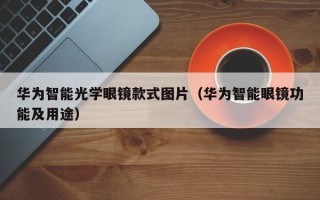 华为智能光学眼镜款式图片（华为智能眼镜功能及用途）