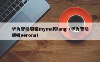 华为智能眼镜myma和lang（华为智能眼镜verona）