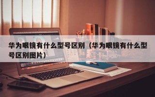 华为眼镜有什么型号区别（华为眼镜有什么型号区别图片）