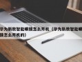 华为新款智能眼镜怎么开机（华为新款智能眼镜怎么开机的）