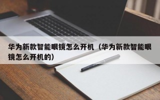 华为新款智能眼镜怎么开机（华为新款智能眼镜怎么开机的）