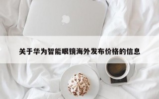 关于华为智能眼镜海外发布价格的信息