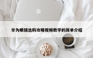 华为眼镜选购攻略视频教学的简单介绍