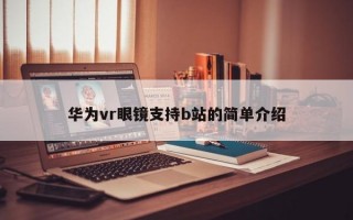 华为vr眼镜支持b站的简单介绍