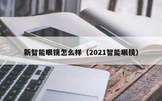 新智能眼镜怎么样（2021智能眼镜）