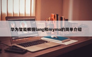 华为智能眼镜lang和myma的简单介绍