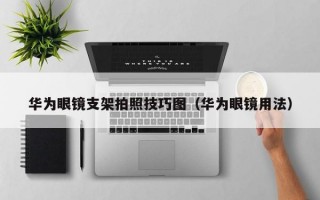 华为眼镜支架拍照技巧图（华为眼镜用法）